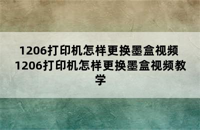 1206打印机怎样更换墨盒视频 1206打印机怎样更换墨盒视频教学